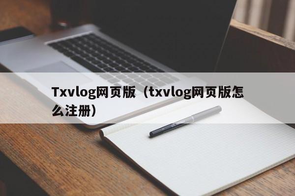 Txvlog网页版（txvlog网页版怎么注册）