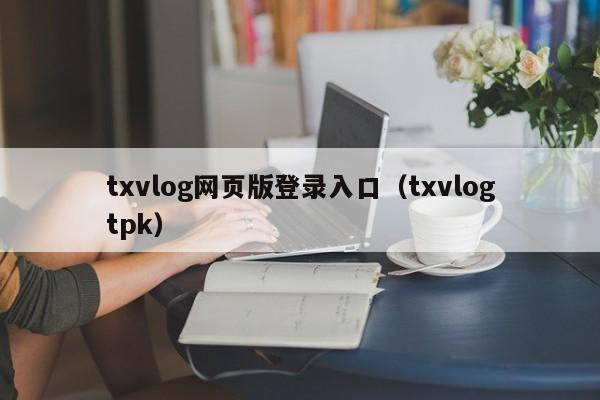 txvlog网页版登录入口（txvlogtpk）