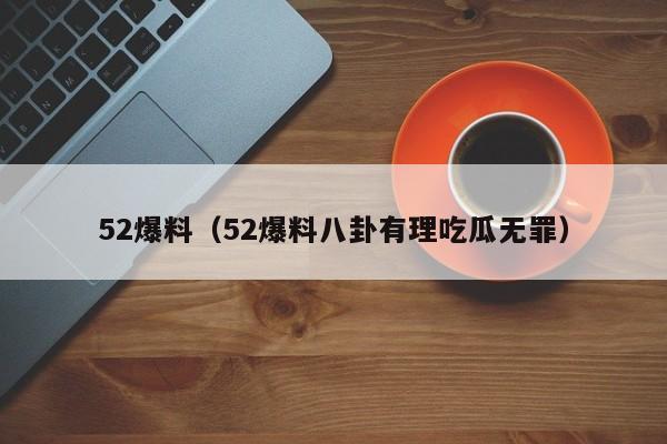 52爆料（52爆料八卦有理吃瓜无罪）