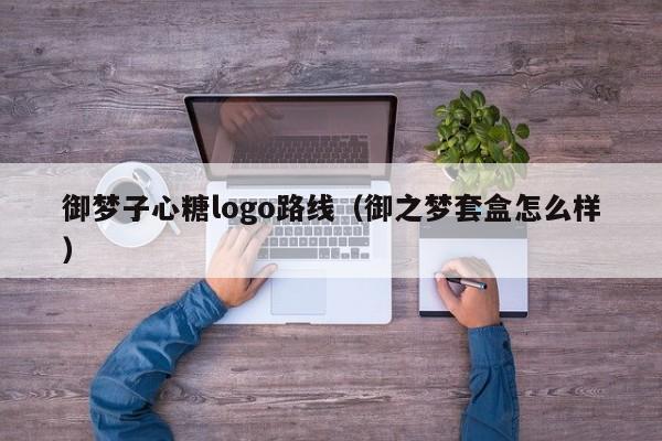 御梦子心糖logo路线（御之梦套盒怎么样）