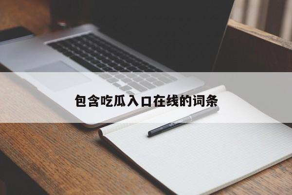 包含吃瓜入口在线的词条