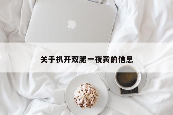 关于扒开双腿一夜黄的信息