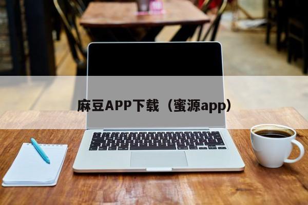 麻豆APP下载（蜜源app）