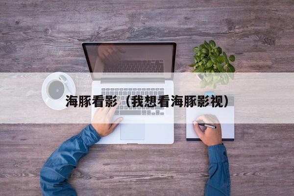 海豚看影（我想看海豚影视）