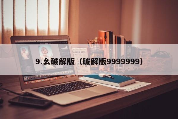 9.幺破解版（破解版9999999）