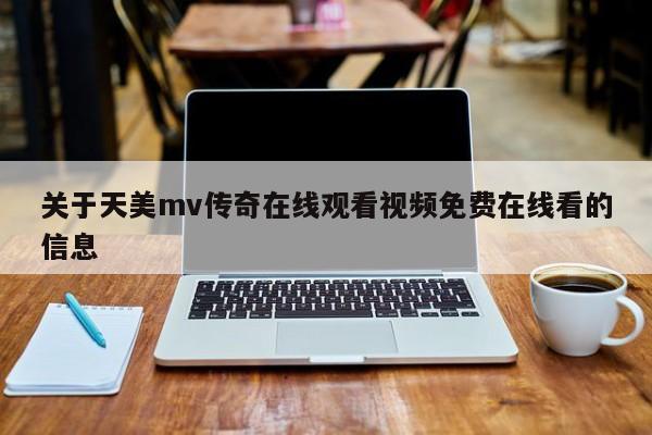 关于天美mv传奇在线观看视频免费在线看的信息