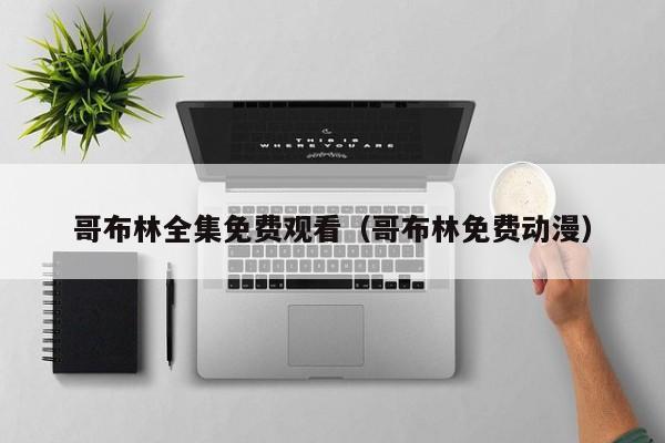 哥布林全集免费观看（哥布林免费动漫）