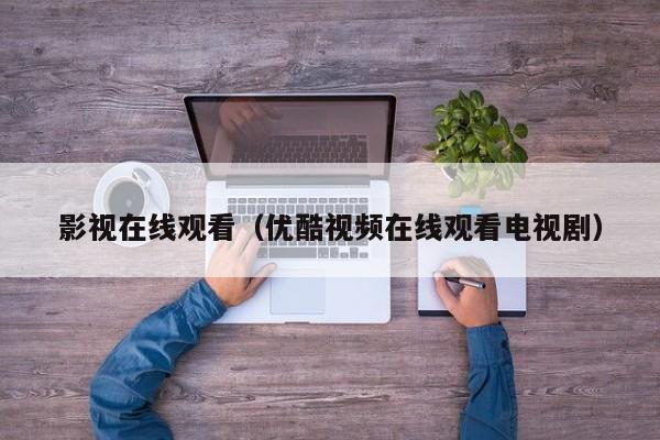 影视在线观看（优酷视频在线观看电视剧）
