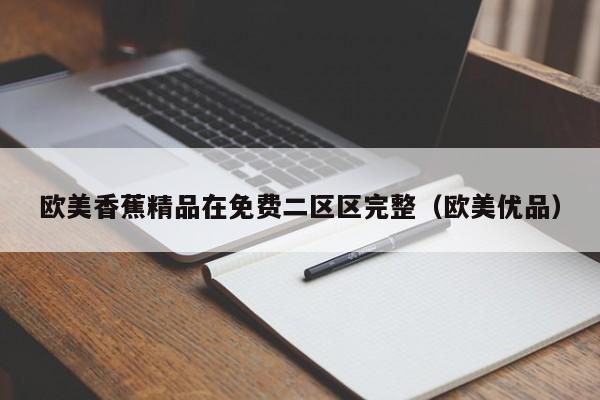 欧美香蕉精品在免费二区区完整（欧美优品）