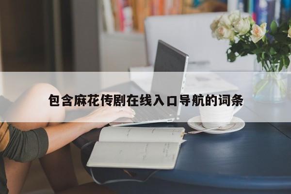 包含麻花传剧在线入口导航的词条