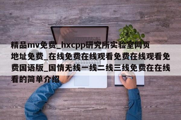 精品mv免费_hxcpp研究所实验室网页地址免费_在线免费在线观看免费在线观看免费国语版_国情无线一线二线三线免费在在线看的简单介绍