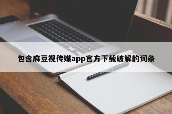 包含麻豆视传媒app官方下载破解的词条