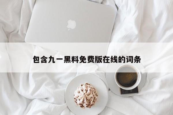 包含九一黑料免费版在线的词条