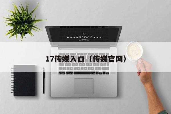 17传媒入口（传媒官网）