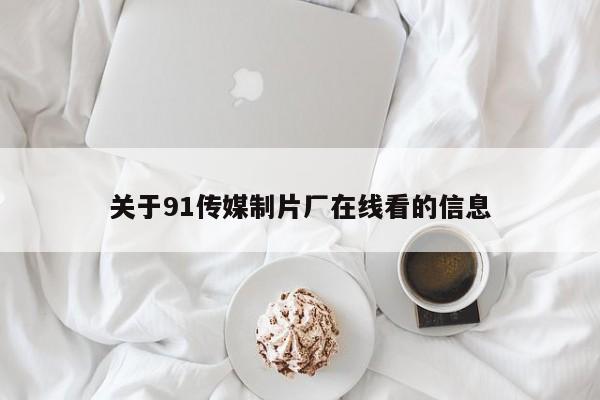 关于91传媒制片厂在线看的信息