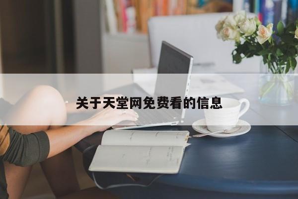 关于天堂网免费看的信息