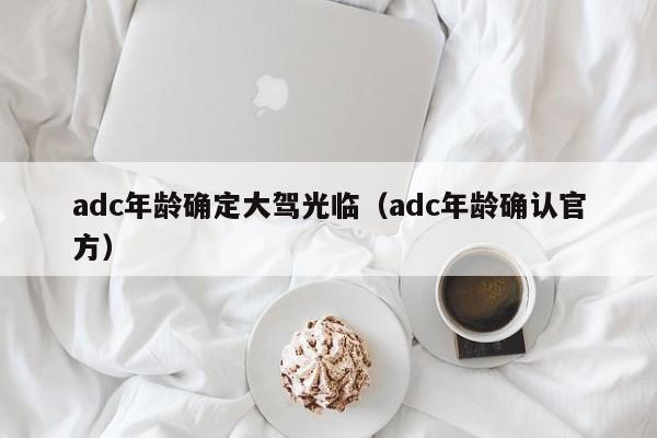 adc年龄确定大驾光临（adc年龄确认官方）