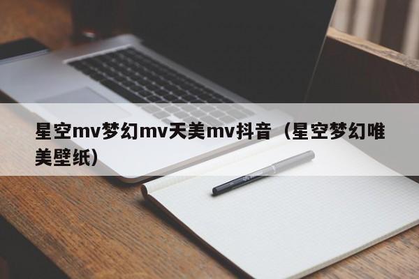 星空mv梦幻mv天美mv抖音（星空梦幻唯美壁纸）
