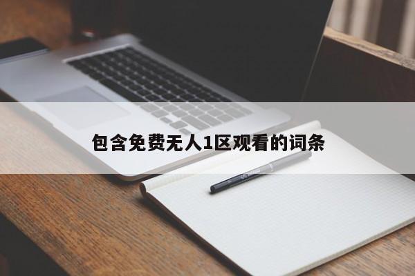 包含免费无人1区观看的词条