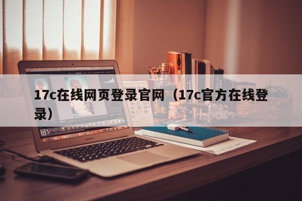 17c在线网页登录官网（17c官方在线登录）