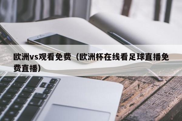 欧洲vs观看免费（欧洲杯在线看足球直播免费直播）
