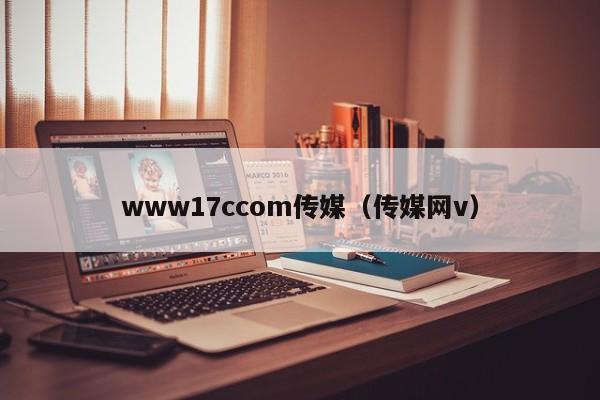 www17ccom传媒（传媒网v）