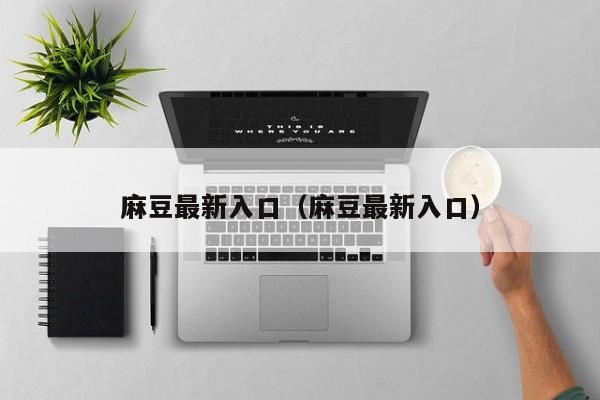 麻豆最新入口（麻豆最新入口）